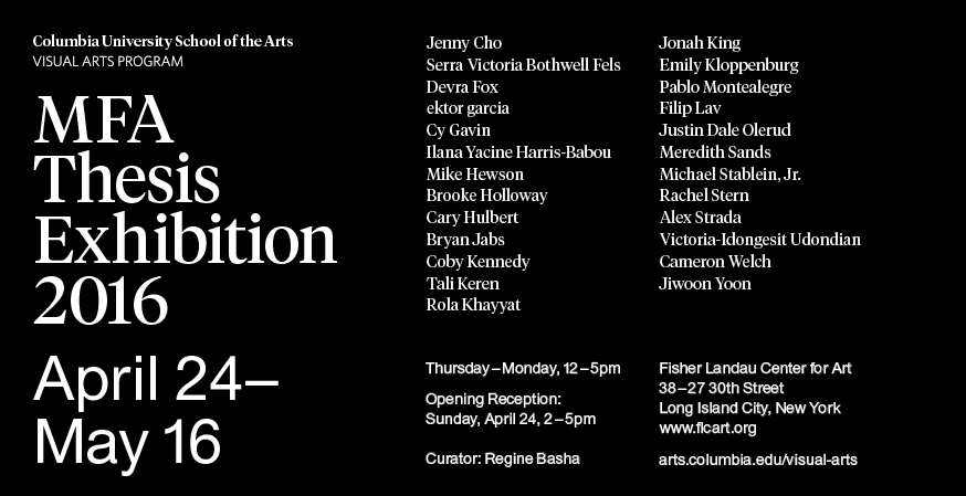 Columbia University School of the Arts Visual Arts Program MFA Thesis Exhibition 2016. April 24-May 16, 2016. Open to the public.